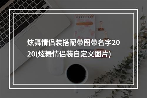 炫舞情侣装搭配带图带名字2020(炫舞情侣装自定义图片)