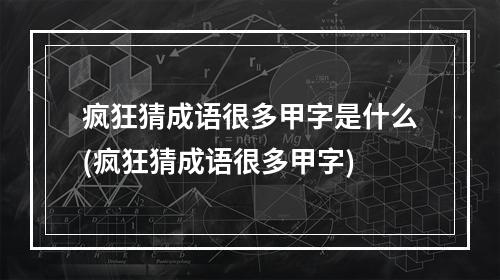 疯狂猜成语很多甲字是什么(疯狂猜成语很多甲字)