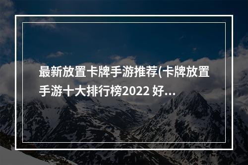 最新放置卡牌手游推荐(卡牌放置手游十大排行榜2022 好玩的卡牌放置手游推荐 )