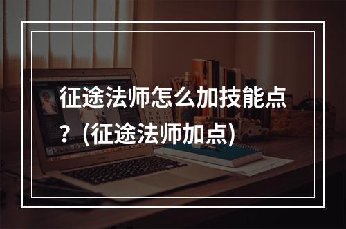 征途法师怎么加技能点？(征途法师加点)