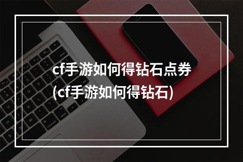 cf手游如何得钻石点券(cf手游如何得钻石)