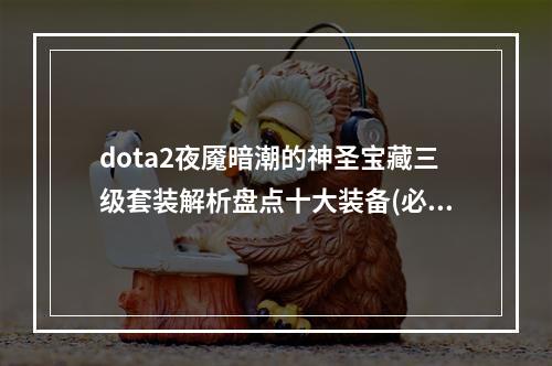 dota2夜魇暗潮的神圣宝藏三级套装解析盘点十大装备(必看)