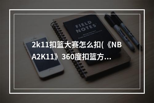 2k11扣篮大赛怎么扣(《NBA2K11》360度扣篮方法攻略及心得体会)