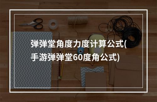 弹弹堂角度力度计算公式(手游弹弹堂60度角公式)