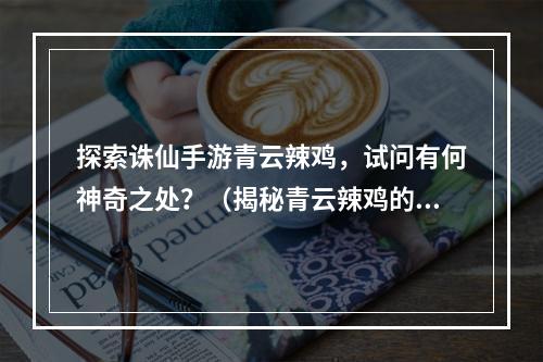 探索诛仙手游青云辣鸡，试问有何神奇之处？（揭秘青云辣鸡的独特魅力）