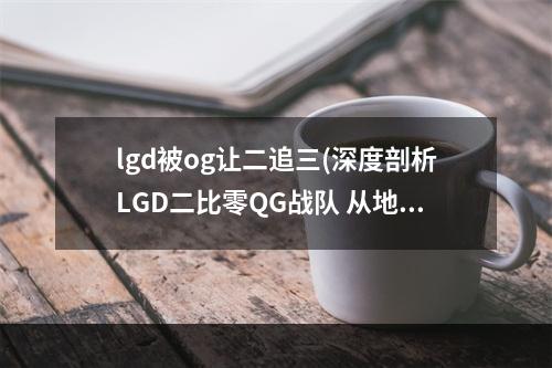 lgd被og让二追三(深度剖析LGD二比零QG战队 从地狱归来的王者之师)