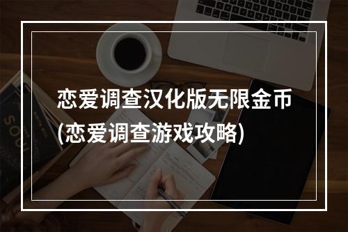 恋爱调查汉化版无限金币(恋爱调查游戏攻略)