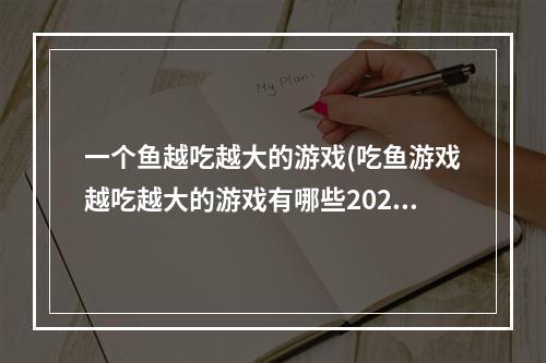 一个鱼越吃越大的游戏(吃鱼游戏越吃越大的游戏有哪些2021 好玩的大鱼吃小鱼游)