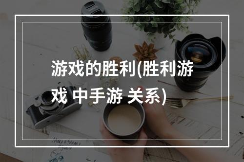 游戏的胜利(胜利游戏 中手游 关系)