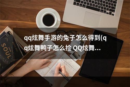 qq炫舞手游的兔子怎么得到(qq炫舞鸭子怎么捡 QQ炫舞怎么捡鸭子快)