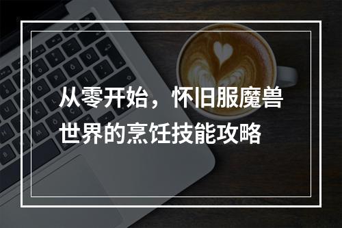 从零开始，怀旧服魔兽世界的烹饪技能攻略