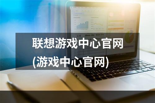 联想游戏中心官网(游戏中心官网)