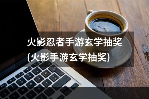 火影忍者手游玄学抽奖(火影手游玄学抽奖)