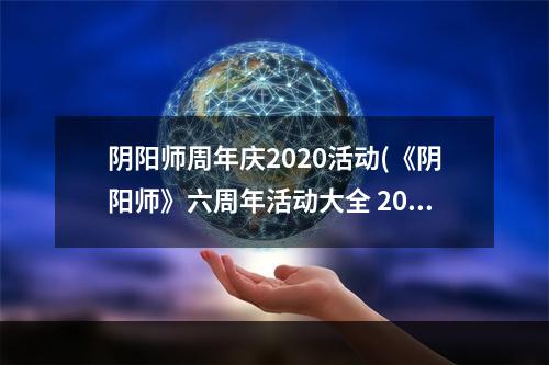 阴阳师周年庆2020活动(《阴阳师》六周年活动大全 2022周年庆活动内容一览  )