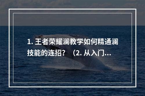 1. 王者荣耀澜教学如何精通澜技能的连招？（2. 从入门到精通，攻略澜技能连招公式）