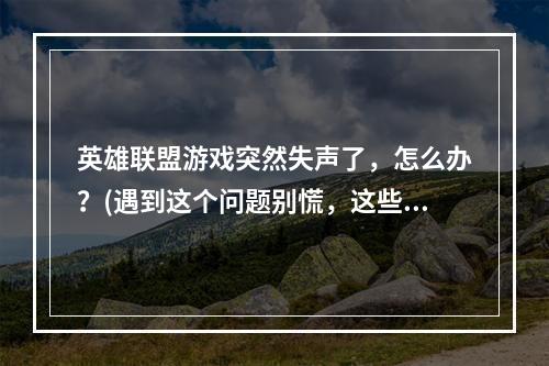 英雄联盟游戏突然失声了，怎么办？(遇到这个问题别慌，这些方法可帮你)(英雄联盟游戏没有声音？应该是这些问题导致的(快来排查一下))