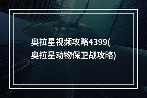 奥拉星视频攻略4399(奥拉星动物保卫战攻略)