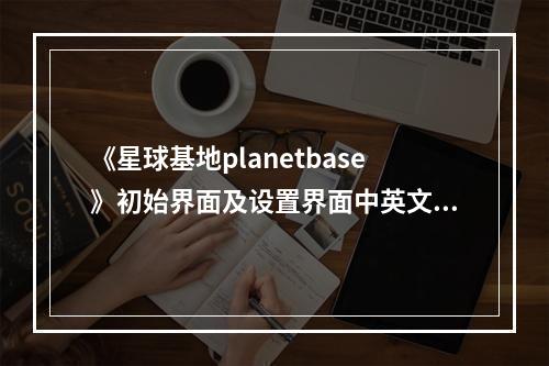 《星球基地planetbase》初始界面及设置界面中英文对照一览(星球基地)