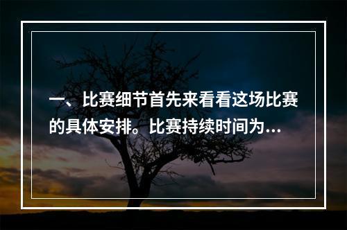 一、比赛细节首先来看看这场比赛的具体安排。比赛持续时间为14天，时间从2019年8月2日开始，到8月16日结束。参赛者需要在这段时间内完成一系列任务，获取奖励并