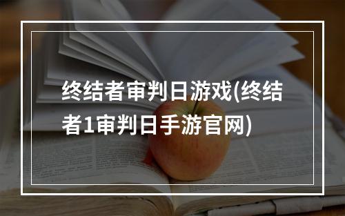 终结者审判日游戏(终结者1审判日手游官网)