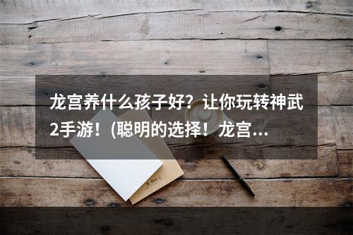 龙宫养什么孩子好？让你玩转神武2手游！(聪明的选择！龙宫孩子养成攻略大揭秘！)