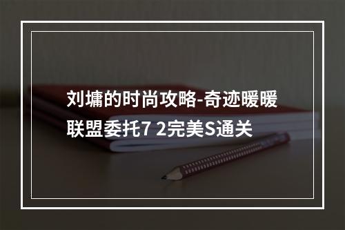 刘墉的时尚攻略-奇迹暖暖联盟委托7 2完美S通关