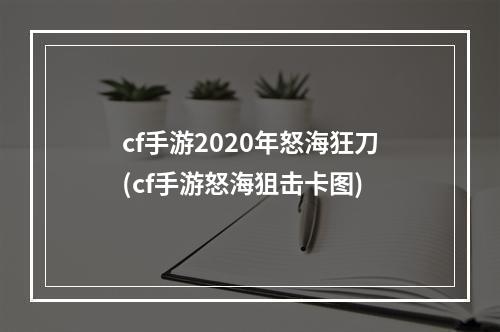 cf手游2020年怒海狂刀(cf手游怒海狙击卡图)