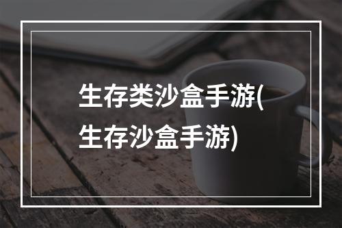 生存类沙盒手游(生存沙盒手游)