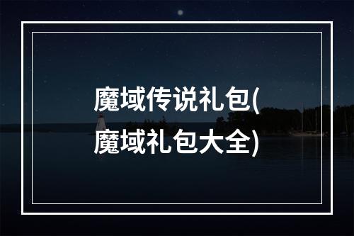 魔域传说礼包(魔域礼包大全)