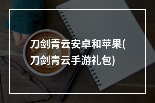 刀剑青云安卓和苹果(刀剑青云手游礼包)