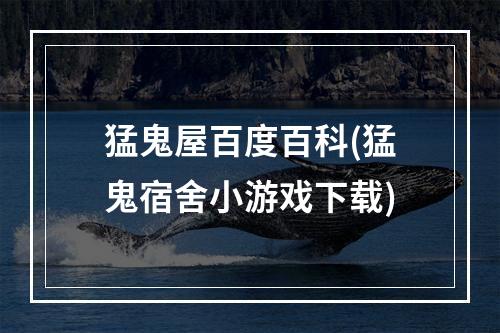 猛鬼屋百度百科(猛鬼宿舍小游戏下载)