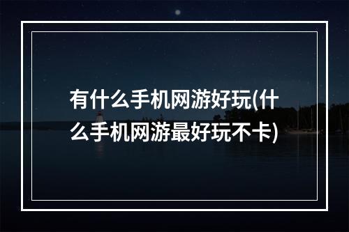 有什么手机网游好玩(什么手机网游最好玩不卡)