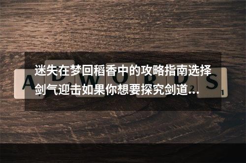 迷失在梦回稻香中的攻略指南选择剑气迎击如果你想要探究剑道的奥秘，那么这个结局一定适合你。在游戏中选择剑气迎击，遵循自己的内心，破解敌人，解锁更未知的空间之门。这