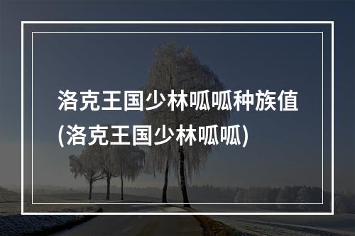 洛克王国少林呱呱种族值(洛克王国少林呱呱)