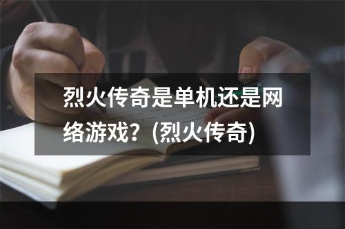 烈火传奇是单机还是网络游戏？(烈火传奇)