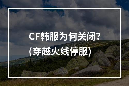 CF韩服为何关闭？(穿越火线停服)