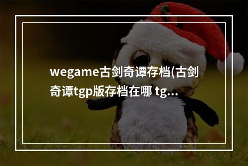 wegame古剑奇谭存档(古剑奇谭tgp版存档在哪 tgp版存档位置介绍)