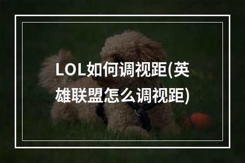 LOL如何调视距(英雄联盟怎么调视距)