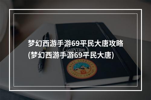 梦幻西游手游69平民大唐攻略(梦幻西游手游69平民大唐)