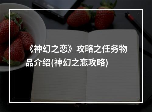 《神幻之恋》攻略之任务物品介绍(神幻之恋攻略)