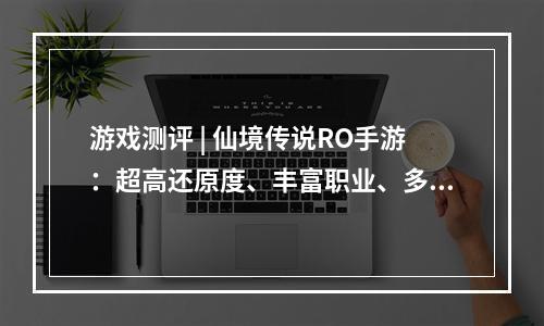 游戏测评 | 仙境传说RO手游：超高还原度、丰富职业、多元社交