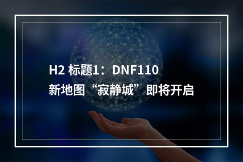 H2 标题1：DNF110新地图“寂静城”即将开启