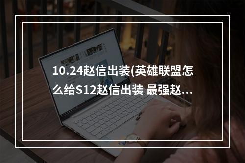 10.24赵信出装(英雄联盟怎么给S12赵信出装 最强赵信出装攻略 英雄联盟手 )