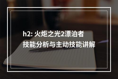 h2: 火炬之光2漂泊者技能分析与主动技能讲解