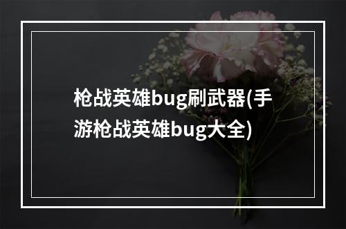 枪战英雄bug刷武器(手游枪战英雄bug大全)