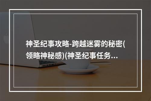 神圣纪事攻略-跨越迷雾的秘密(领略神秘感)(神圣纪事任务攻略-勇闯迷雾之路(探索未知领域))