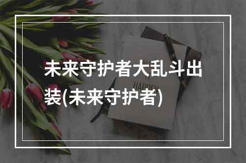 未来守护者大乱斗出装(未来守护者)