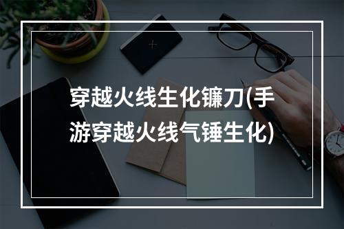 穿越火线生化镰刀(手游穿越火线气锤生化)