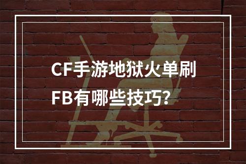 CF手游地狱火单刷FB有哪些技巧？