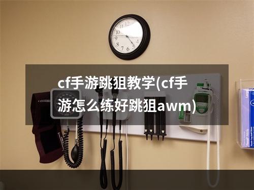 cf手游跳狙教学(cf手游怎么练好跳狙awm)